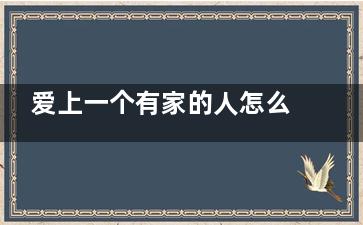爱上一个有家的人怎么办 爱上一个有家的人，该怎么办？